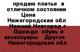 продаю платье  в отличном состоянии › Цена ­ 3 000 - Нижегородская обл., Нижний Новгород г. Одежда, обувь и аксессуары » Другое   . Нижегородская обл.